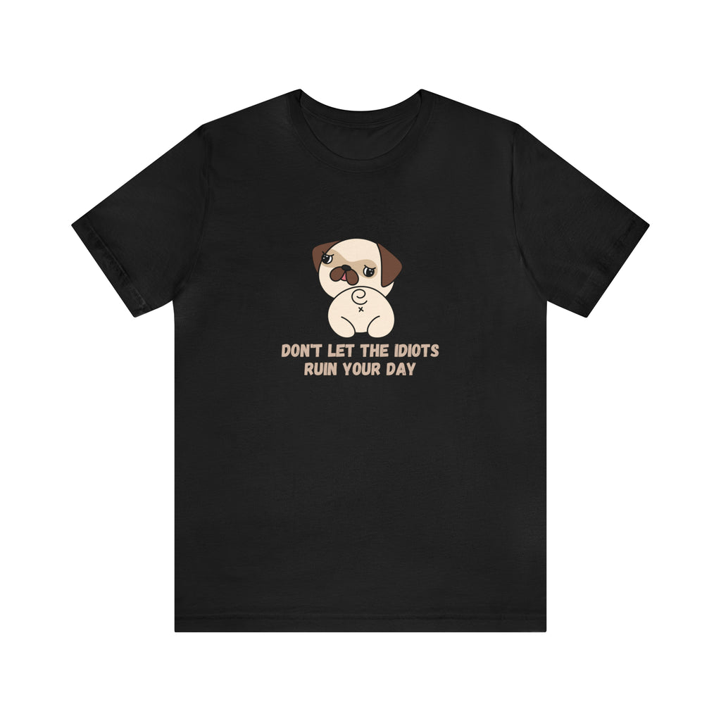 Don't Let The Idiots Ruin Your Day Pug Shirt